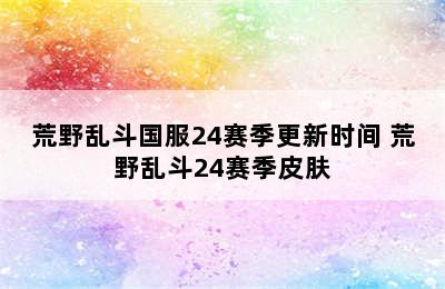 荒野乱斗国服24赛季更新时间 荒野乱斗24赛季皮肤